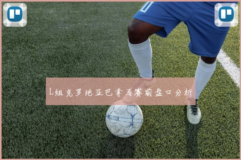 L组克罗地亚巴拿马赛前盘口分析