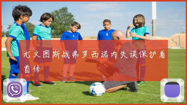 尤文图斯战弗罗西诺内失误保护看首传