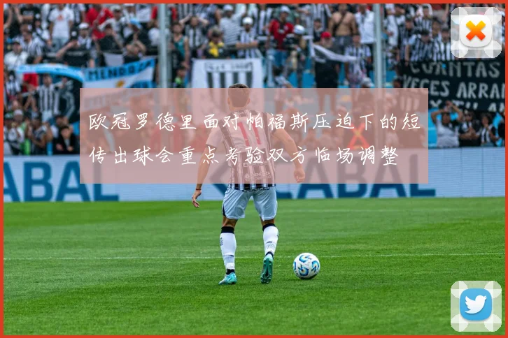 欧冠罗德里面对帕福斯压迫下的短传出球会重点考验双方临场调整
