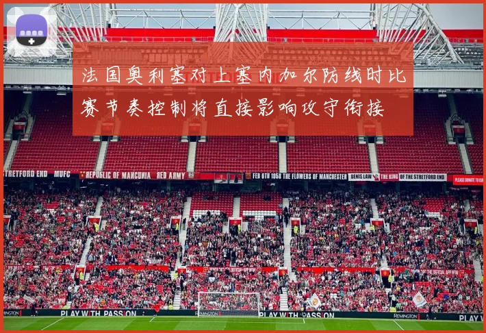 法国奥利塞对上塞内加尔防线时比赛节奏控制将直接影响攻守衔接